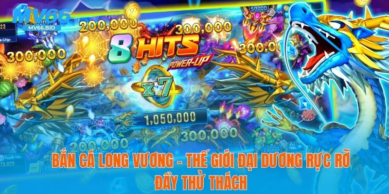 Bắn Cá Long Vương – Thế Giới Đại Dương Rực Rỡ Thử