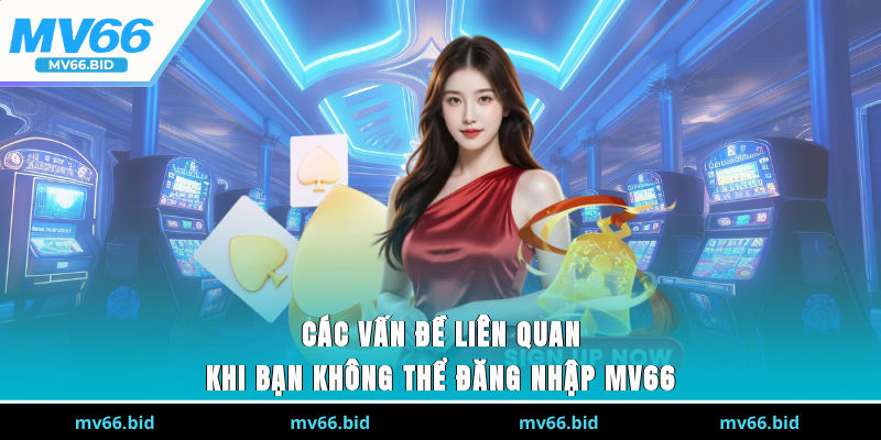 Các vấn đề liên quan khi bạn không thể đăng nhập MV66
