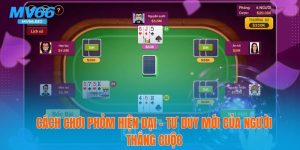 Cách Chơi Phỏm Hiện Đại – Tư Duy Của Người Thắng Cuộc