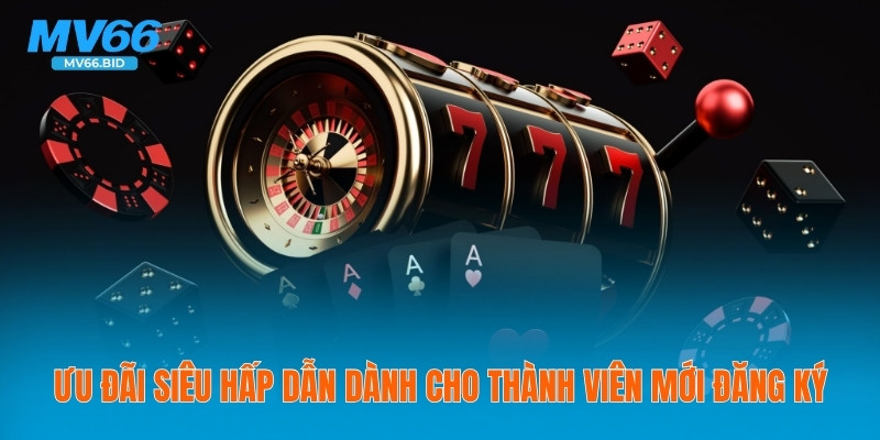 Ưu đãi siêu hấp dẫn dành cho thành viên mới đăng ký