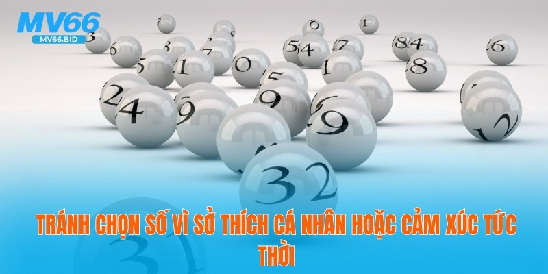 Tránh chọn số vì sở thích cá nhân hoặc cảm xúc tức thời