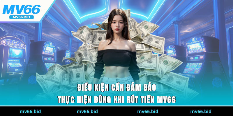 Điều kiện cần đảm bảo thực hiện đúng khi rút tiền MV66.