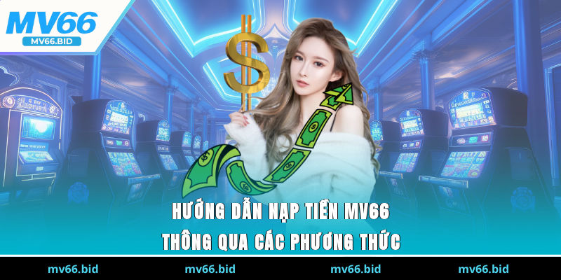 Hướng dẫn nạp tiền MV66 thông qua các phương thức