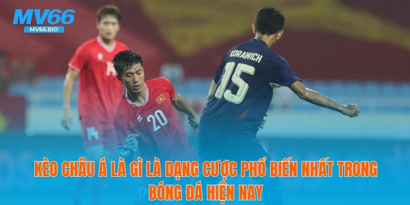 Kèo châu Á là gì là dạng cược phổ biến nhất trong bóng đá hiện nay