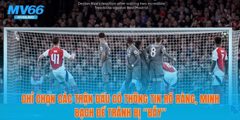 Chỉ chọn các trận đấu có thông tin rõ ràng, minh bạch để tránh bị “bẫy”