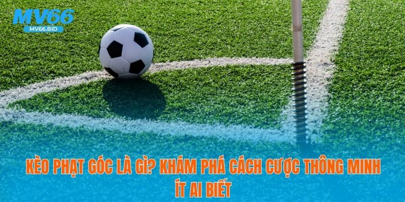 Kèo Phạt Góc Là Gì? Cách Cược Thông Minh Ít Ai Biết