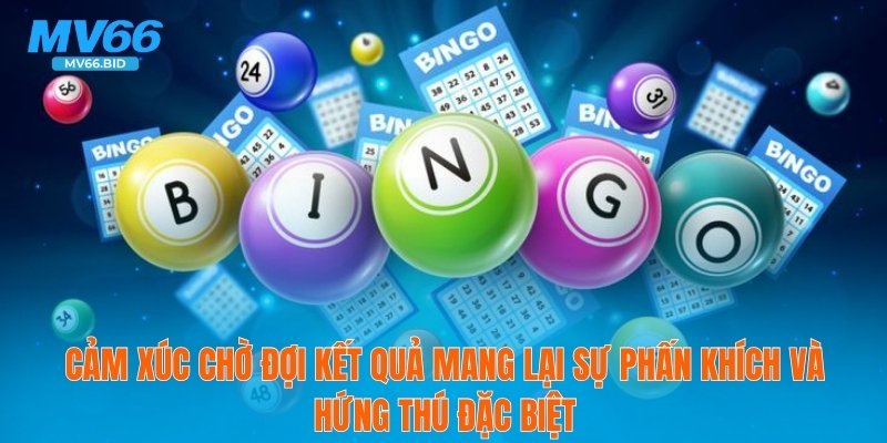Cảm xúc chờ đợi kết quả mang lại sự phấn khích và hứng thú đặc biệt