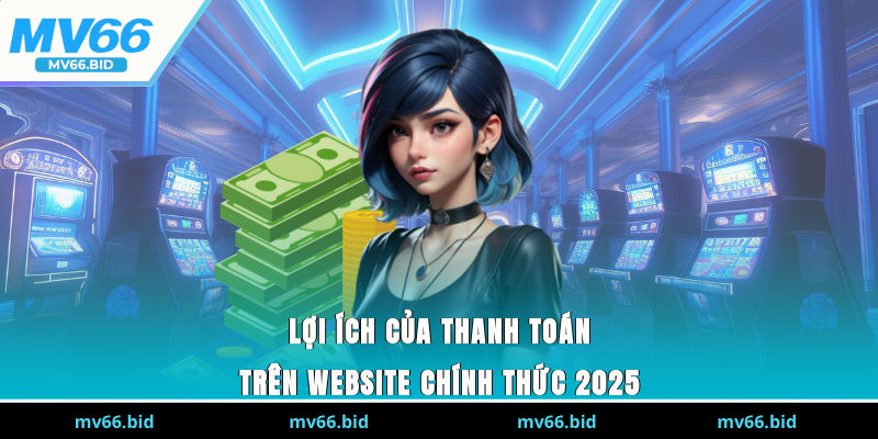 Lợi ích của thanh toán trên website chính thức 2025
