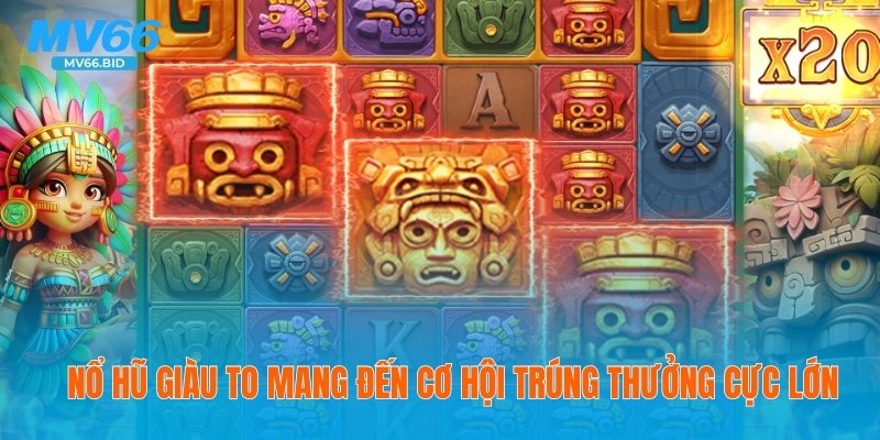 Nổ hũ giàu to mang đến cơ hội trúng thưởng cực lớn