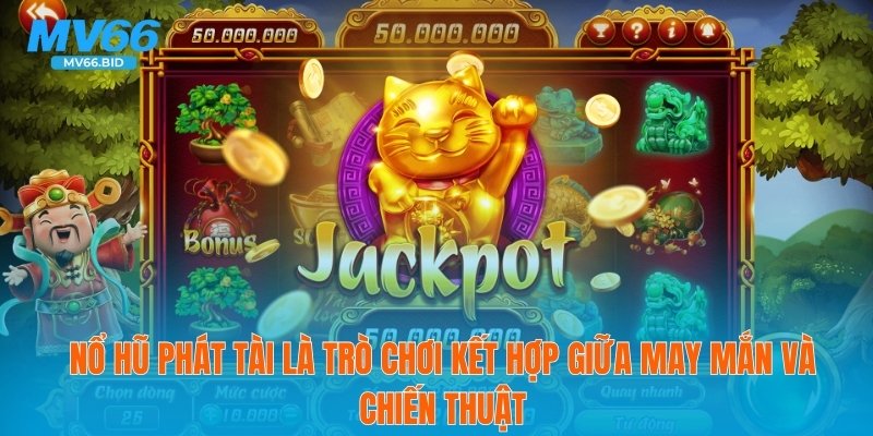 Nổ hũ phát tài là trò chơi kết hợp giữa may mắn và chiến thuật