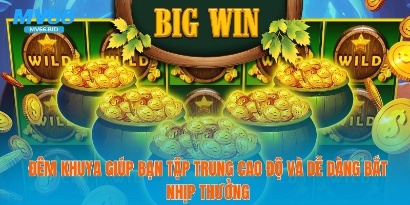 Đêm khuya giúp bạn tập trung cao độ và dễ dàng bắt nhịp thưởng