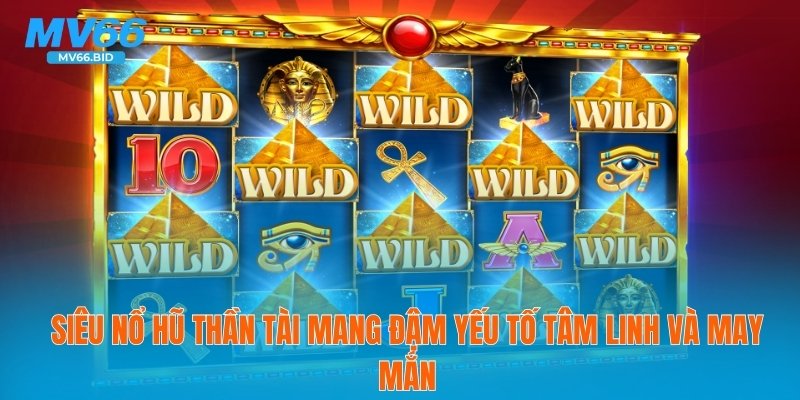 Siêu nổ hũ thần tài mang đậm yếu tố tâm linh và may mắn