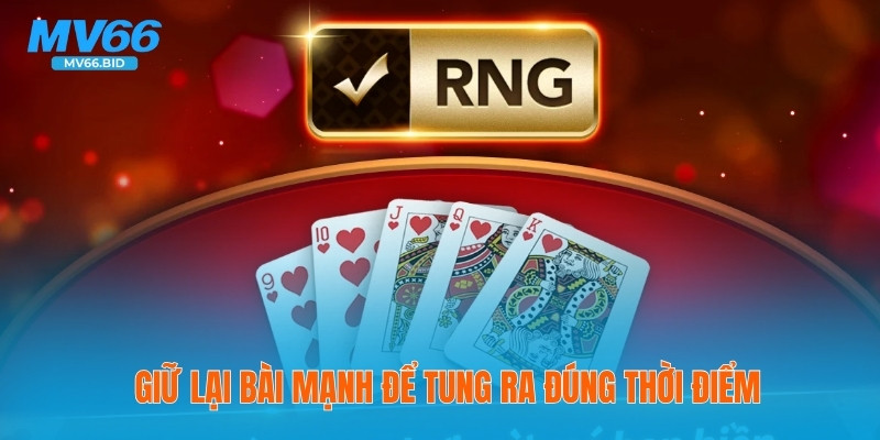 Giữ lại bài mạnh để tung ra đúng thời điểm